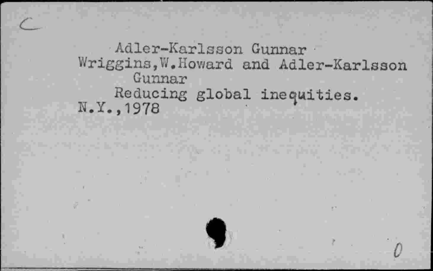 ﻿Adler-Karlsson Gunnar Wriggins,W.Howard and Adler-Karlsson Gunnar
Reducing global inequities.
N.Y.,1978	1